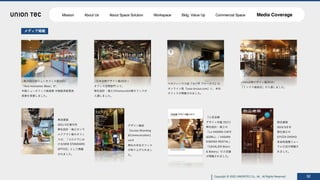 Copyright @ 2022 UNIONTEC Co., ltd. All Rights Reserved 52
<DSA空間デザイン賞2014>
「ミンクス銀座店」が⼊選しました。
マガジンハウス誌『カーサ ブルータス』の
オンライン版『casa brutus.com』に、本社
オフィスが掲載されました。
<⽇本空間デザイン賞2019 >
オフィス空間部⾨ にて、
弊社設計・施⼯のfromscratch様オフィスが
⼊選しました。
<第34回⽇経ニューオフィス賞2021>
「Axis Innovation Base」が、
中国ニューオフィス推進賞 中国経済産業局
⻑賞を受賞しました。
デザイン雑誌
『ku:kan Branding
&Communication』
vol.9
弊社の本社オフィス
が取り上げられまし
た。
『⼈気店舗
デザイン年鑑 2017』
弊社設計・施⼯の
「La VASARA-CAFE
&GRILL- / VASARA
KIMONO RENTAL」
「CAVALIER Bistro
& Bakery」の２店舗
が掲載されました。
商店建築
2019/9⽉号
弊社施⼯の
GYOZA OHSHO
有楽町国際フォー
ラム⼝店が掲載さ
れました。
商店建築
2021/4⽉増刊号
弊社設計・施⼯のソウ
ルドアウト様のオフィ
スが、「コロナ下にお
けるNEW STANDARD
OFFICE」として掲載
されました。
メディア掲載
Mission About Us About Space Solution Workspace Bldg. Value Up Commercial Space Media Coverage
 