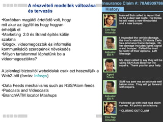 A részvételi modellek változása és tervezés Korábban magától értetődő volt, hogy mit akar az ügyfél és hogy hogyan érhetjük el Marketing  2.0 és Brand építés külön szakma Blogok, videomegosztók és informális kommunikáció  szerepének növekedés Milyen tartalommal léphetünk be a videomegosztókra? A jelenlegi biztosítói weboldalak csak ezt használják a Web2-ből (forrás:  Infosys ) Data Feeds mechanisms such as RSS/Atom feeds Podcasts and Videocasts Branch/ATM locator Mashups 