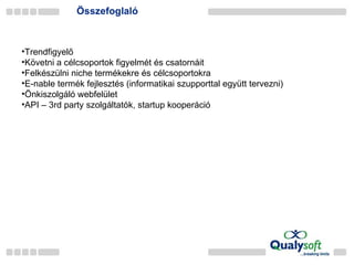 Összefoglaló Trendfigyelő Követni a célcsoportok figyelmét és csatornáit Felkészülni niche termékekre és célcsoportokra E-nable termék fejlesztés (informatikai szupporttal együtt tervezni) Önkiszolgáló webfelület API – 3rd party szolgáltatók, startup kooperáció 