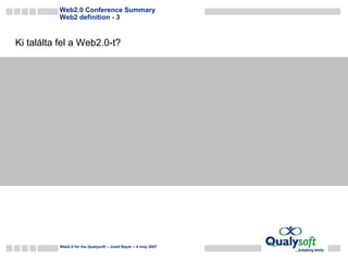 Web2.0 Conference Summary Web2 definition - 3 Web2.0 for the Qualysoft – Josef Bayer – 4 may 2007 A Web2-t Tom Sawyer találta fel kerítés festés közben.  (volt benne felhasználói kollaboráció, önkéntesség, összetartozás utáni és önmegvalósítási vágy, sőt még a végén üzleti modell is:-) Ki találta fel a Web2.0-t? 
