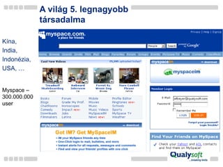 A világ 5. legnagyobb társadalma Kína, India, Indonézia, USA, … Myspace – 300.000.000 user 