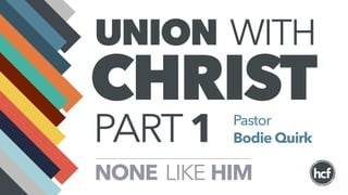 UNION WITH
CHRIST
HIMLIKENONE
Pastor
Bodie QuirkPART1
 