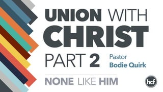 UNION WITH
CHRIST
HIMLIKENONE
Pastor
Bodie QuirkPART2
 