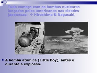  A bomba atômica (Little Boy), antes e 
durante a explosão. 
 