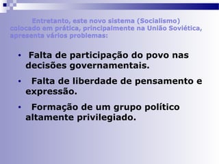 • Falta de participação do povo nas 
decisões governamentais. 
• Falta de liberdade de pensamento e 
expressão. 
• Formação de um grupo político 
altamente privilegiado. 
 