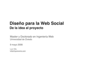 Diseño para la Web Social
De la idea al proyecto

Master y Doctorado en Ingeniería Web
Universidad de Oviedo

9 mayo 2008
Luis Villa
lvilla@grancomo.com