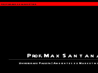 PROPAGANDA &  MARKETING Universidade Paulista |  Ambientes de Marketing Prof.  Max Santana 