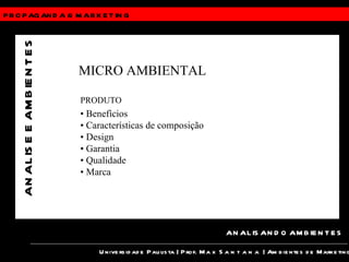 PROPAGANDA &  MARKETING Universidade Paulista | Prof.  Max Santana  | Ambientes de Marketing ANALISANDO AMBIENTES ANALISE E AMBIENTES MICRO AMBIENTAL PRODUTO •  Benefícios •  Características de composição •  Design •  Garantia •  Qualidade •  Marca 