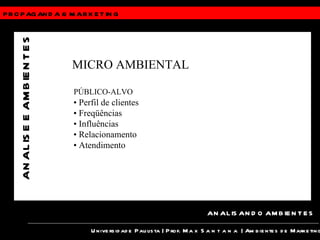 PROPAGANDA &  MARKETING Universidade Paulista | Prof.  Max Santana  | Ambientes de Marketing ANALISANDO AMBIENTES ANALISE E AMBIENTES MICRO AMBIENTAL PÚBLICO-ALVO •  Perfil de clientes •  Freqüências •  Influências •  Relacionamento •  Atendimento 