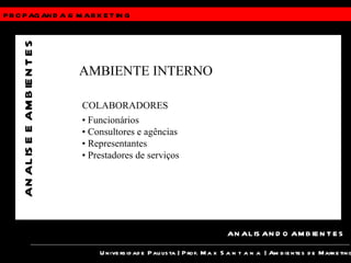 PROPAGANDA &  MARKETING Universidade Paulista | Prof.  Max Santana  | Ambientes de Marketing ANALISANDO AMBIENTES ANALISE E AMBIENTES AMBIENTE INTERNO COLABORADORES •  Funcionários •  Consultores e agências •  Representantes •  Prestadores de serviços 