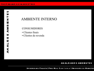PROPAGANDA &  MARKETING Universidade Paulista | Prof.  Max Santana  | Ambientes de Marketing ANALISANDO AMBIENTES ANALISE E AMBIENTES AMBIENTE INTERNO CONSUMIDORES •  Clientes finais •  Clientes de revenda 