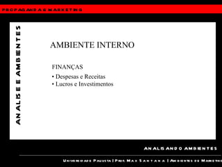 PROPAGANDA &  MARKETING Universidade Paulista | Prof.  Max Santana  | Ambientes de Marketing ANALISANDO AMBIENTES ANALISE E AMBIENTES AMBIENTE INTERNO FINANÇAS •  Despesas e Receitas •  Lucros e Investimentos 