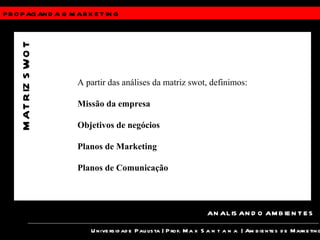 PROPAGANDA &  MARKETING Universidade Paulista | Prof.  Max Santana  | Ambientes de Marketing ANALISANDO AMBIENTES MATRIZ SWOT A partir das análises da matriz swot, definimos: Missão da empresa Objetivos de negócios Planos de Marketing Planos de Comunicação 