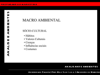 PROPAGANDA &  MARKETING Universidade Paulista | Prof.  Max Santana  | Ambientes de Marketing ANALISANDO AMBIENTES ANALISE E AMBIENTES MACRO AMBIENTAL SÓCIO-CULTURAL •  Hábitos •  Valores Culturais •  Crenças •  Influências sociais •  Costumes 