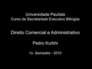 UniversidadePaulistaCurso de Secretariado Executivo Bilíngüe Direito Comercial e Administrativo Pedro Kurbhi1o. Semestre - 2010 