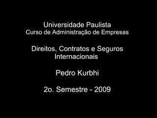 Universidade Paulista Curso de Administração de Empresas Direitos, Contratos e Seguros Internacionais  Pedro Kurbhi 2o. Semestre - 2009 