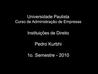 Universidade PaulistaCurso de Administração de EmpresasInstituições de DireitoPedro Kurbhi1o. Semestre - 2010 