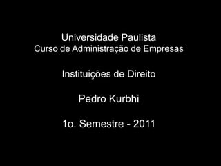 UniversidadePaulistaCurso de Administração de EmpresasInstituições de DireitoPedro Kurbhi1o. Semestre - 2011 