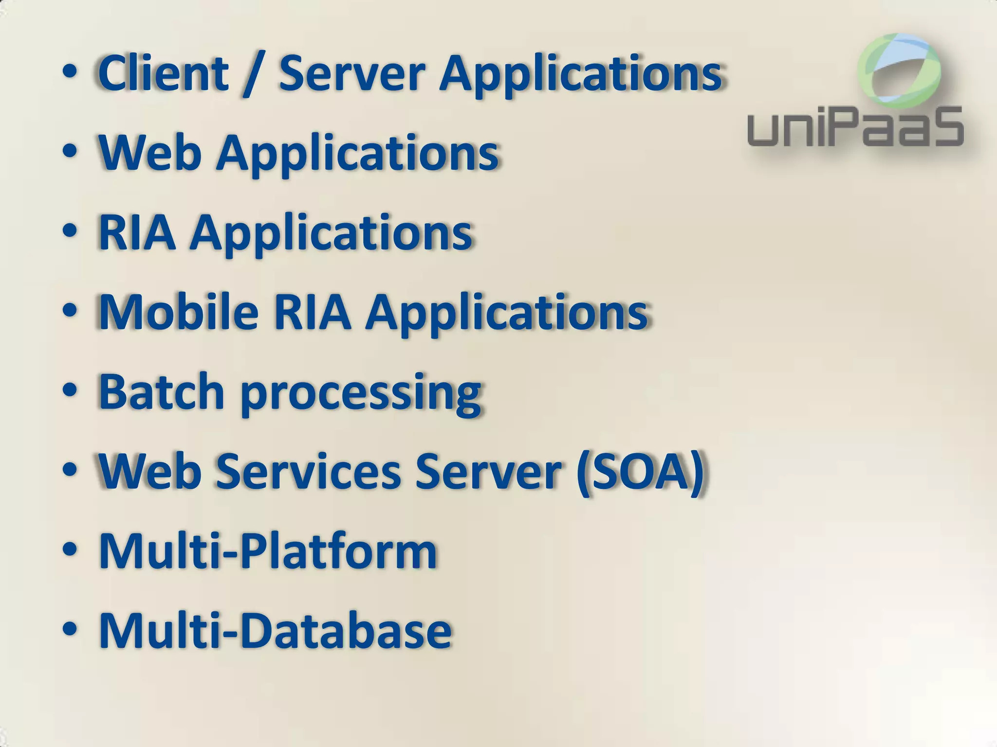 •   Client / Server Applications
•   Web Applications
•   RIA Applications
•   Mobile RIA Applications
•   Batch processing
•   Web Services Server (SOA)
•   Multi-Platform
•   Multi-Database
 