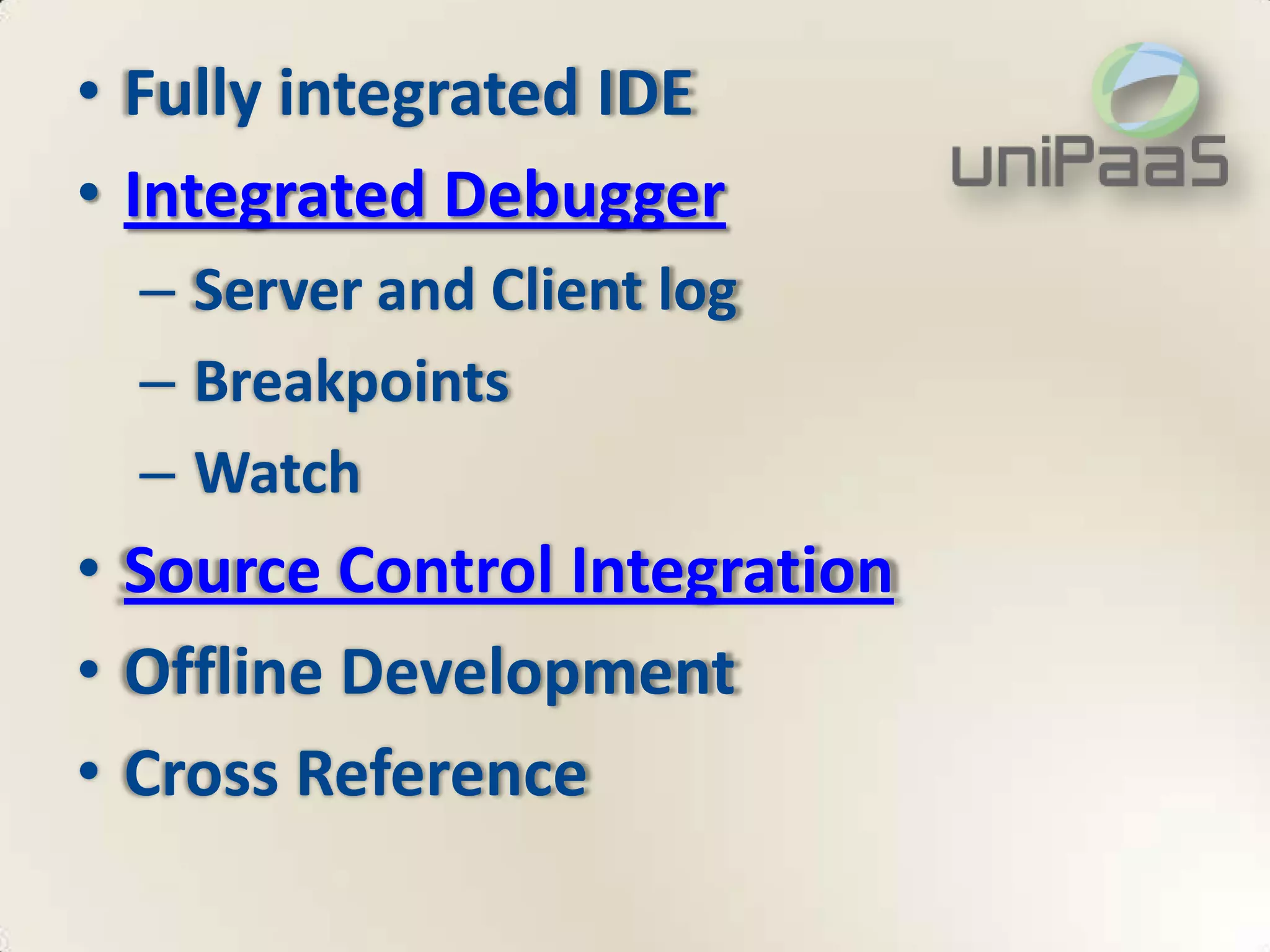 • Fully integrated IDE
• Integrated Debugger
  – Server and Client log
  – Breakpoints
  – Watch
• Source Control Integration
• Offline Development
• Cross Reference
 