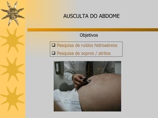 Pesquisa de ruídos hidroaéreos Pesquisa de sopros / atritos Objetivos AUSCULTA DO ABDOME 