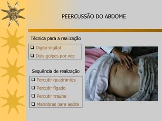 Digito-digital Dois golpes por vez Técnica para a realização PEERCUSSÃO DO ABDOME Percutir quadrantes Percutir fígado Percutir traube Manobras para ascite Sequência de realização 