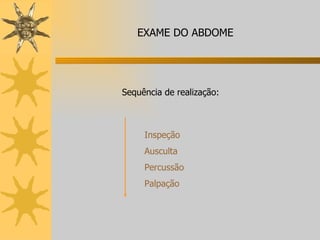 Inspeção Ausculta Percussão Palpação Sequência de realização: EXAME DO ABDOME 