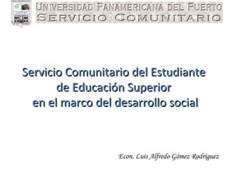 Servicio Comunitario del Estudiante  de Educación Superior  en el marco del desarrollo social Econ. Luis Alfredo Gómez Rodríguez 