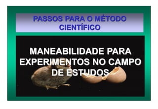 PASSOS PARA O MÉTODO
CIENTÍFICO
MANEABILIDADE PARA
EXPERIMENTOS NO CAMPO
DE ESTUDOS
 