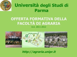 Università  degli Studi di Parma OFFERTA FORMATIVA DELLA FACOLTÀ DI AGRARIA A.A. 2011-2012 http://agraria.unipr.it 