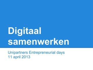 Digitaal
samenwerken
Unipartners Entrepreneurial days
11 april 2013
 