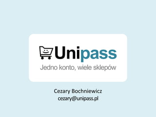 Unipass
Jedno konto, wiele sklepów
Cezary Bochniewicz
cezary@unipass.pl
 