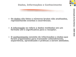 Dados, Informações e Conhecimento Os  dados  são fatos e números brutos não analisados, representando eventos e ocorrências.  A  informação  se refere a dados moldados em um formato útil e significativo para o receptor. O  conhecimento  consiste de informações e dados que foram organizados para transmitir entendimento, experiência, aprendizado e práticas a serem adotadas. 