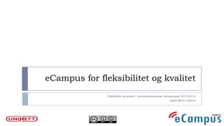 eCampus for fleksibilitet og kvalitet
Fleksibilitet og kvalitet – nettverkskonferanse, Kristiansand, 2013-05-14
Ingrid Melve, Uninett
 