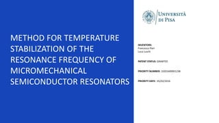 METHOD FOR TEMPERATURE
STABILIZATION OF THE
RESONANCE FREQUENCY OF
MICROMECHANICAL
SEMICONDUCTOR RESONATORS
INVENTORS:
Francesco Pieri
Luca Luschi
PATENT STATUS: GRANTED
PRIORITY NUMBER: 10201600001238
PRIORITY DATE: 05/02/2016
 