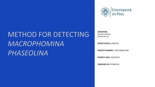 METHOD FOR DETECTING
MACROPHOMINA
PHASEOLINA
INVENTORS:
Susanna Pecchia
Daniele Da Lio​
PATENT STATUS: GRANTED
PRIORITY NUMBER: 102017000057466
PRIORITY DATE: 26/05/2017​
PUBLISHED AS: EP3406738
 