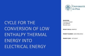 CYCLE FOR THE
CONVERSION OF LOW
ENTHALPY THERMAL
ENERGY INTO
ELECTRICAL ENERGY
INVENTORS:
Francesco Ciardelli
Carlo Bibbiani
Marcello Lenzi
PATENT STATUS: GRANTED
PRIORITY NUMBER: 102017000144914
PRIORITY DATE: 15/12/2017
 