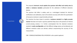 Invention
The proposed electronic circuit exploits the quantum Hall effect and mainly aims to
obtain a resistance standard...
