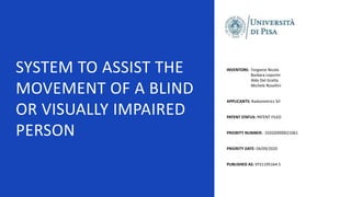 SYSTEM TO ASSIST THE
MOVEMENT OF A BLIND
OR VISUALLY IMPAIRED
PERSON
INVENTORS: Forgione Nicola
Barbara Leporini
Aldo Del Gratta
Michele Rosellini
APPLICANTS: Radiometrics Srl
PATENT STATUS: PATENT FILED
PRIORITY NUMBER: 102020000021061
PRIORITY DATE: 04/09/2020
PUBLISHED AS: EP21195164.5
 
