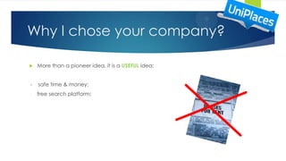 Why I chose your company?
 More than a pioneer idea, it is a USEFUL idea:
- safe time & money;
- free search platform;
 