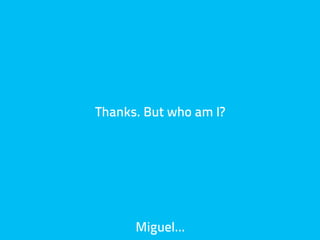 Thanks. But who am I?




      Miguel…
 
