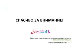СПАСИБО ЗА ВНИМАНИЕ!
Будем рады увидеть ваш ответ или запросы на уточнения на
prokopenko@uniple.ru!
или по телефону +7 926 303 53 35
 