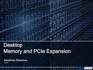 Desktop
Memory and PCIe Expansion
Efstathios Efstathiou
CTO
 