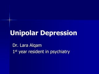 Unipolar Depression
Dr. Lara Alqam
1st year resident in psychiatry
 