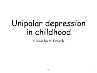 Unipolar depression
in childhood
K. Kavindya M. Fernando
JMJ 1
 