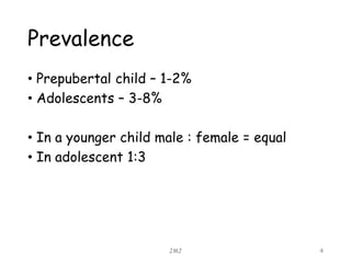 Prevalence
• Prepubertal child – 1-2%
• Adolescents – 3-8%
• In a younger child male : female = equal
• In adolescent 1:3
JMJ 4
 