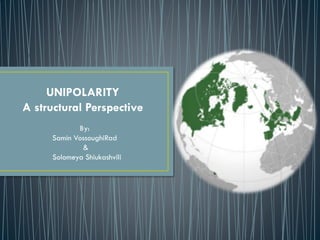 UNIPOLARITY
A structural Perspective
By:
Samin VossoughiRad
&
Solomeya Shiukashvili
 