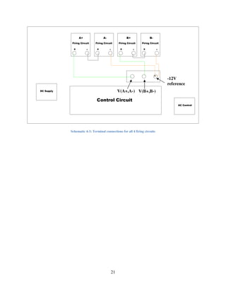 21
Schematic 4-3: Terminal connections for all 4 firing circuits
Firing Circuit
A+ A- B+ B-
Control Circuit
Firing Circuit Firing Circuit Firing Circuit
DC Supply
AC Control
+ + + +- - - -
V(A+,A-) V(B+,B-)
-12V
reference
 