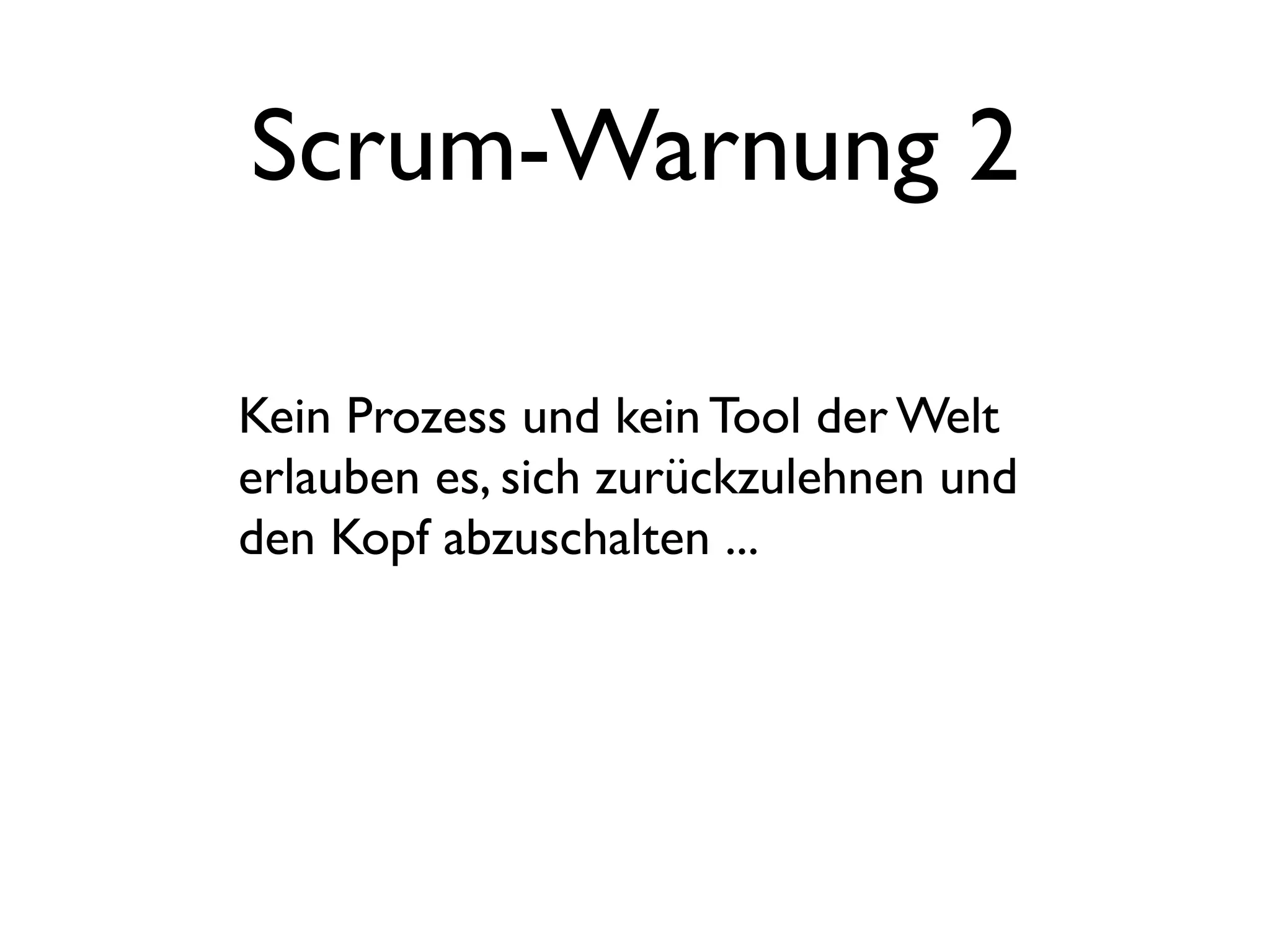 Scrum-Warnung 2

Kein Prozess und kein Tool der Welt
erlauben es, sich zurückzulehnen und
den Kopf abzuschalten ...
 