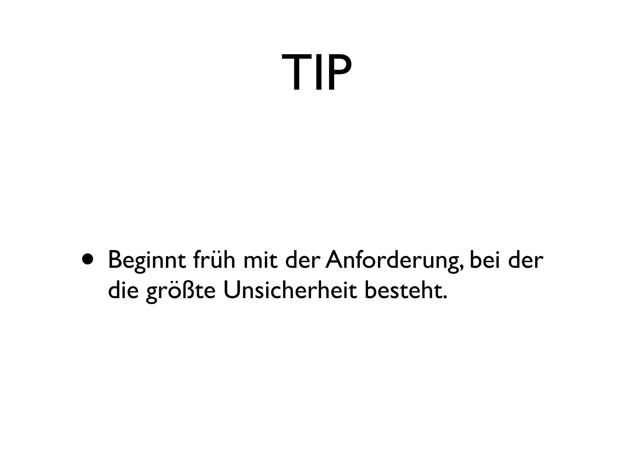 TIP


• Beginnt früh mit der Anforderung, bei der
  die größte Unsicherheit besteht.
 